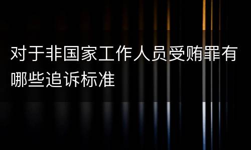 对于非国家工作人员受贿罪有哪些追诉标准