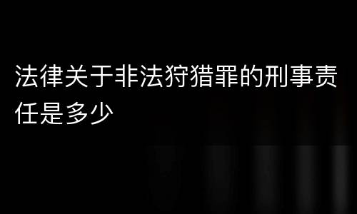 法律关于非法狩猎罪的刑事责任是多少