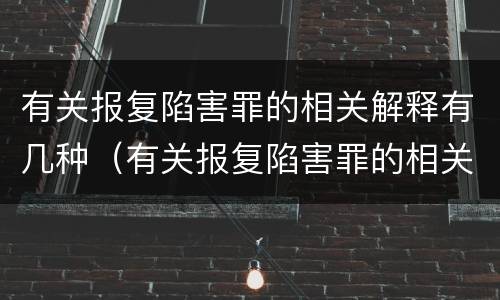 有关报复陷害罪的相关解释有几种（有关报复陷害罪的相关解释有几种形式）