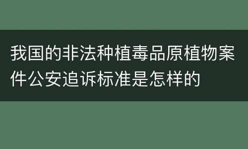我国的非法种植毒品原植物案件公安追诉标准是怎样的