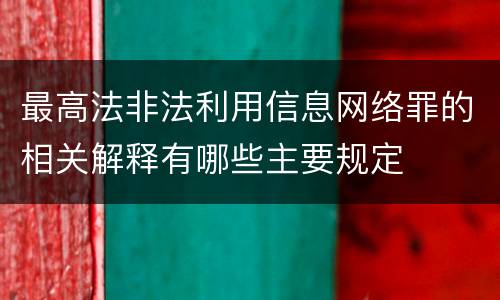 最高法非法利用信息网络罪的相关解释有哪些主要规定