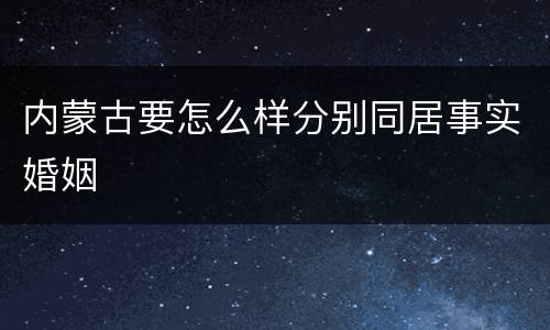 内蒙古要怎么样分别同居事实婚姻