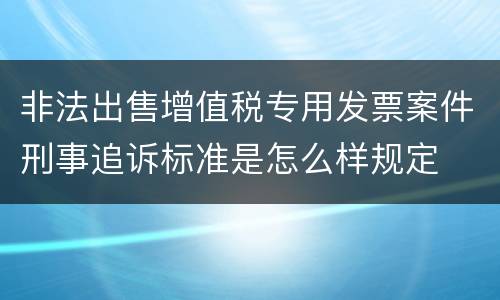 非法出售增值税专用发票案件刑事追诉标准是怎么样规定