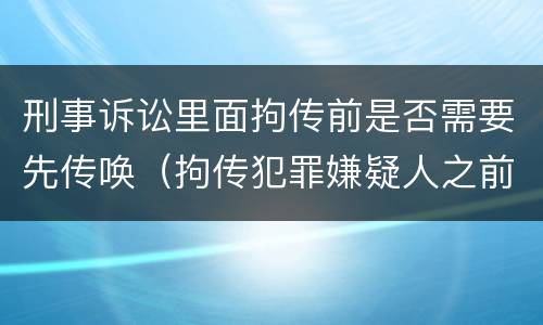 刑事诉讼里面拘传前是否需要先传唤（拘传犯罪嫌疑人之前必须先传唤）