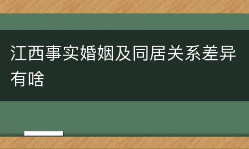江西事实婚姻及同居关系差异有啥