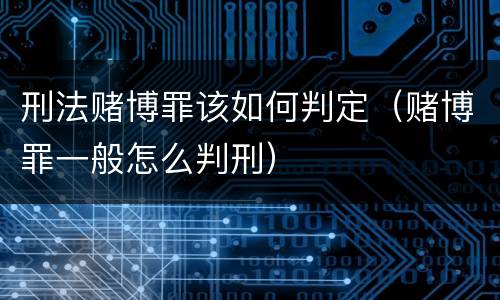 刑法赌博罪该如何判定（赌博罪一般怎么判刑）