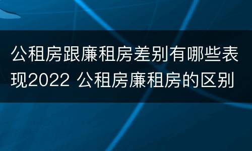公租房跟廉租房差别有哪些表现2022 公租房廉租房的区别