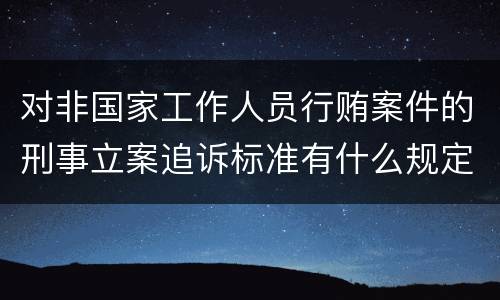 对非国家工作人员行贿案件的刑事立案追诉标准有什么规定