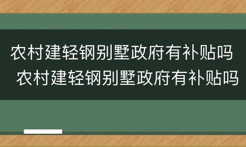 农村建轻钢别墅政府有补贴吗 农村建轻钢别墅政府有补贴吗知乎
