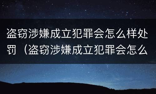 盗窃涉嫌成立犯罪会怎么样处罚（盗窃涉嫌成立犯罪会怎么样处罚呢）