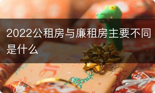 2022公租房与廉租房主要不同是什么