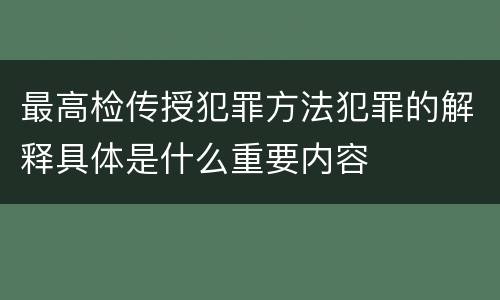 最高检传授犯罪方法犯罪的解释具体是什么重要内容