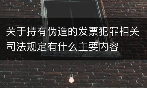 关于持有伪造的发票犯罪相关司法规定有什么主要内容
