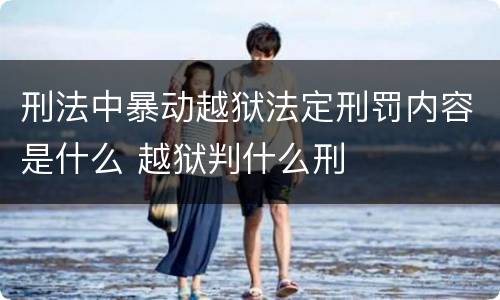 刑法中暴动越狱法定刑罚内容是什么 越狱判什么刑