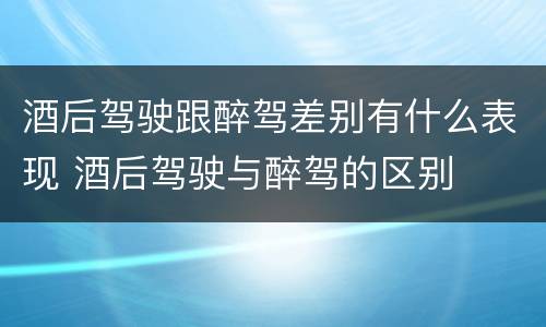 酒后驾驶跟醉驾差别有什么表现 酒后驾驶与醉驾的区别