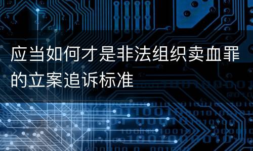 应当如何才是非法组织卖血罪的立案追诉标准