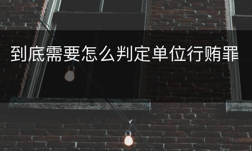 到底需要怎么判定单位行贿罪