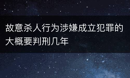 故意杀人行为涉嫌成立犯罪的大概要判刑几年