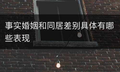 事实婚姻和同居差别具体有哪些表现