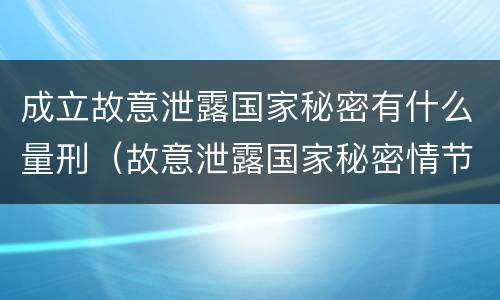 成立故意泄露国家秘密有什么量刑（故意泄露国家秘密情节严重依照刑法）
