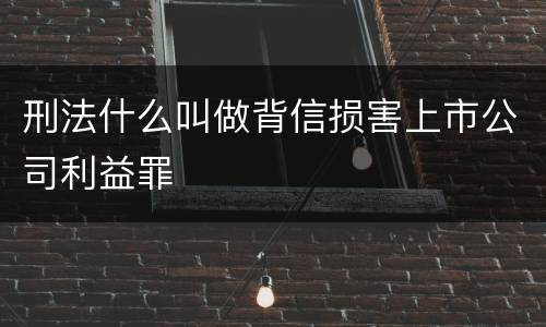 刑法什么叫做背信损害上市公司利益罪