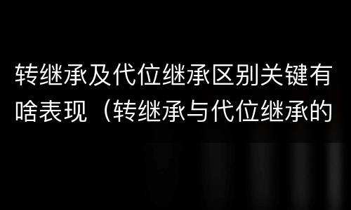转继承及代位继承区别关键有啥表现（转继承与代位继承的联系与区别?）