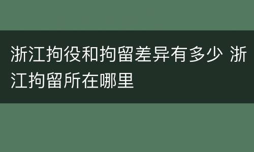 浙江拘役和拘留差异有多少 浙江拘留所在哪里