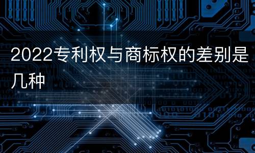2022专利权与商标权的差别是几种