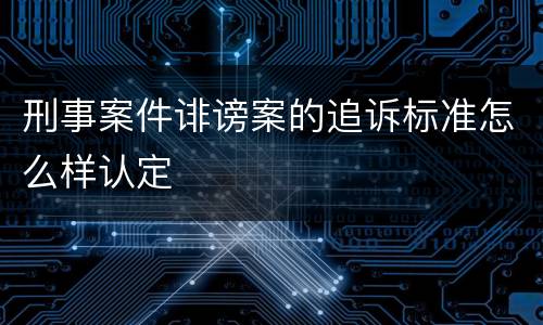 刑事案件诽谤案的追诉标准怎么样认定