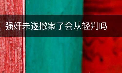 强奸未遂撤案了会从轻判吗