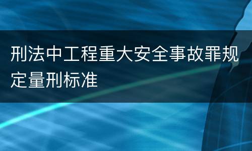 刑法中工程重大安全事故罪规定量刑标准