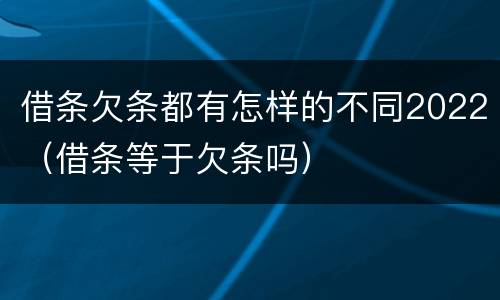 借条欠条都有怎样的不同2022（借条等于欠条吗）