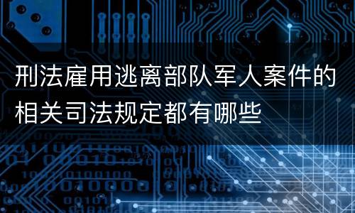 刑法雇用逃离部队军人案件的相关司法规定都有哪些