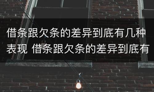 借条跟欠条的差异到底有几种表现 借条跟欠条的差异到底有几种表现形式