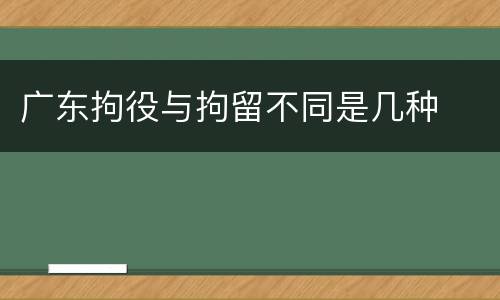 广东拘役与拘留不同是几种