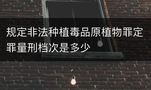 规定非法种植毒品原植物罪定罪量刑档次是多少