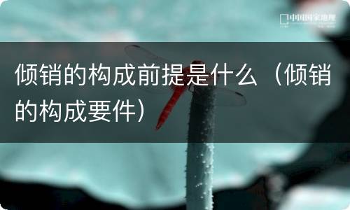 倾销的构成前提是什么（倾销的构成要件）