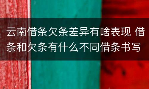 云南借条欠条差异有啥表现 借条和欠条有什么不同借条书写