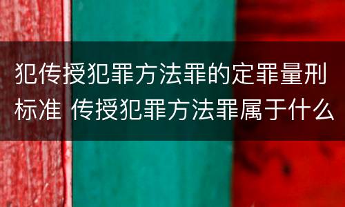 犯传授犯罪方法罪的定罪量刑标准 传授犯罪方法罪属于什么罪