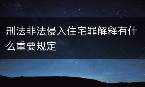刑法非法侵入住宅罪解释有什么重要规定