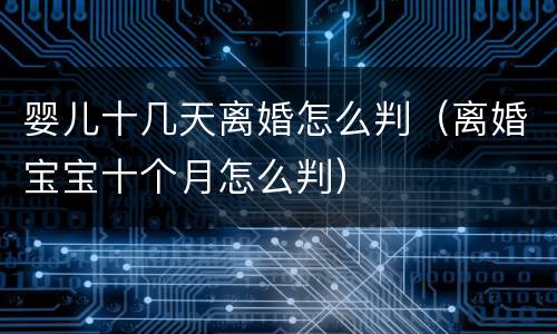 婴儿十几天离婚怎么判(离婚宝宝十个月怎么判)