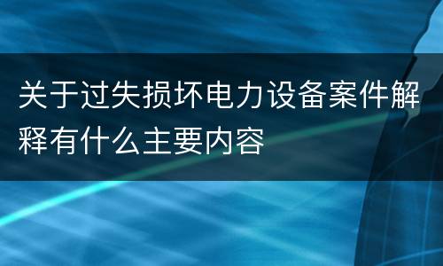 关于过失损坏电力设备案件解释有什么主要内容