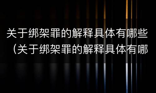 关于绑架罪的解释具体有哪些（关于绑架罪的解释具体有哪些规定）