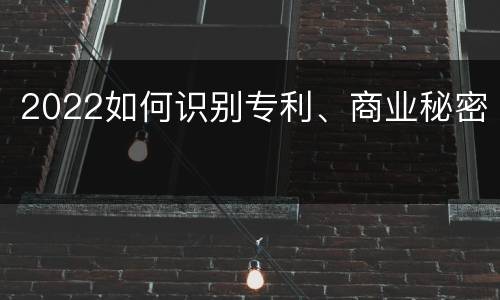 2022如何识别专利、商业秘密