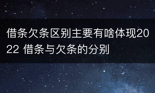 借条欠条区别主要有啥体现2022 借条与欠条的分别