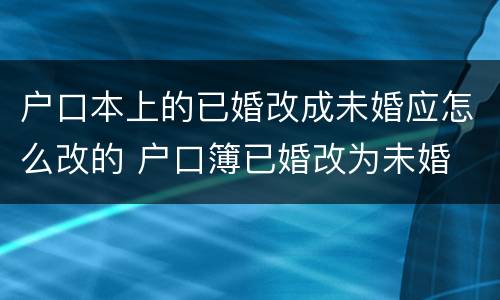 户口本上的已婚改成未婚应怎么改的 户口簿已婚改为未婚