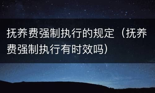 抚养费强制执行的规定（抚养费强制执行有时效吗）