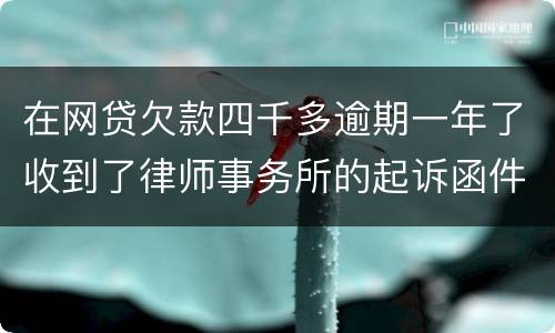 在网贷欠款四千多逾期一年了收到了律师事务所的起诉函件是真的吗