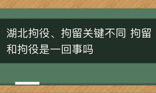 湖北拘役、拘留关键不同 拘留和拘役是一回事吗