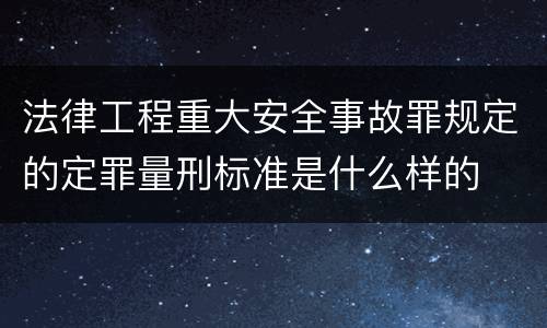法律工程重大安全事故罪规定的定罪量刑标准是什么样的
